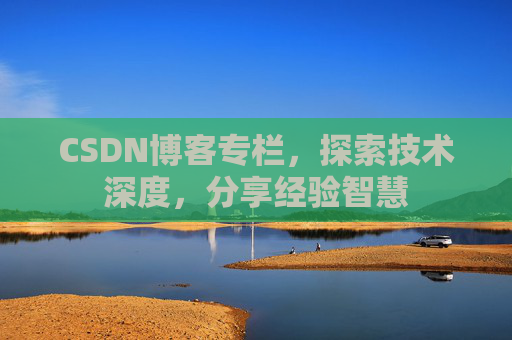 CSDN博客专栏，探索技术深度，分享经验智慧